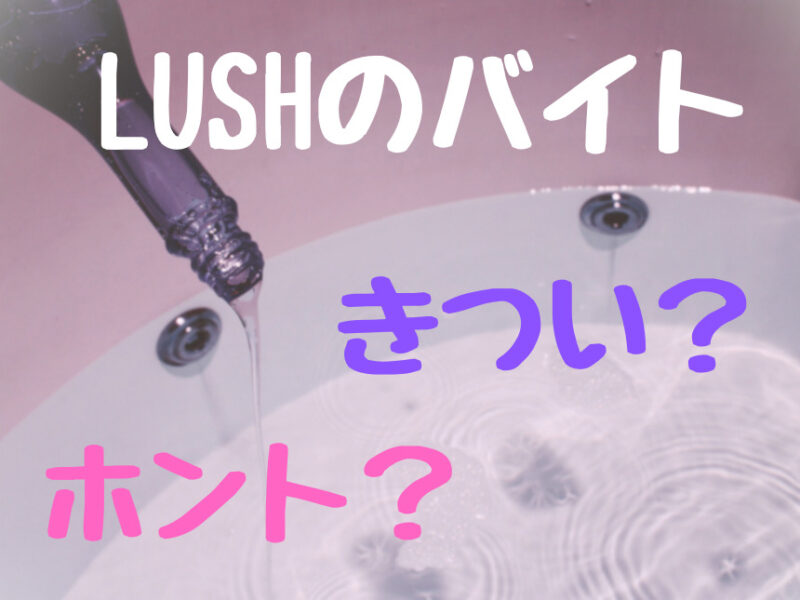 Lushのバイトってホントにキツイ？経験者の口コミ評判を大調査