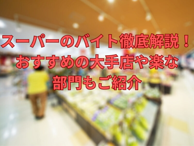 スーパーのバイト徹底解説！おすすめの大手店や楽な部門もご紹介