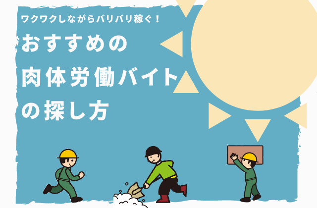 ワクワクしながらバリバリ稼ぐ！おすすめの肉体労働バイトの探し方