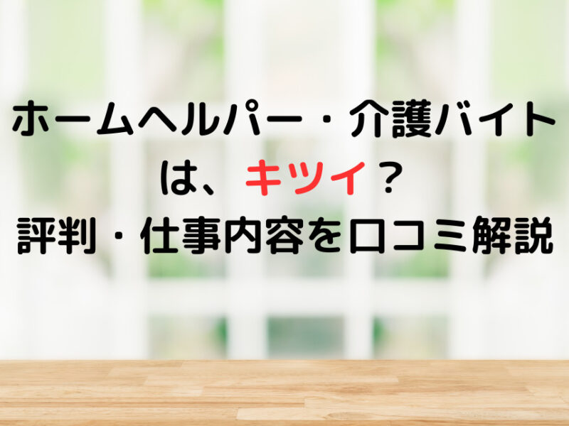 ホームヘルパー・介護バイトはきつい？評判・仕事内容を口コミ解説