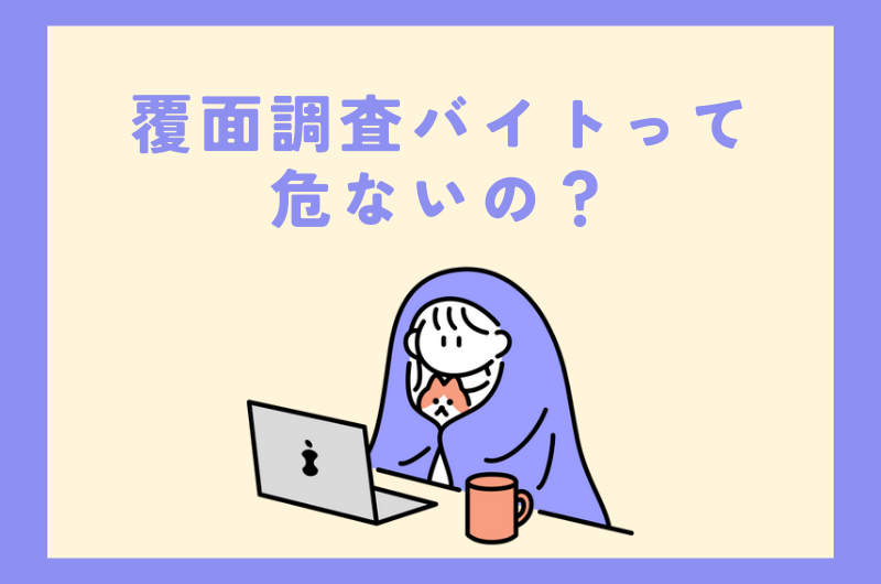 覆面調査バイトって危ないの？