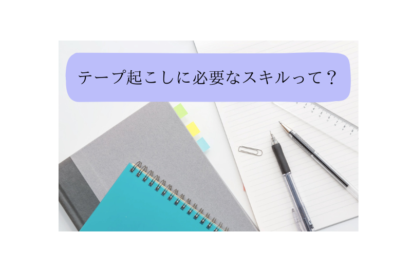 「テープ起こし」に求められるスキルは？資格は必要？