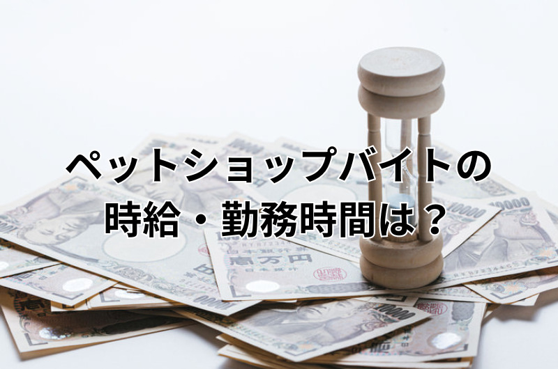 ペットショップバイトの時給・勤務時間は？