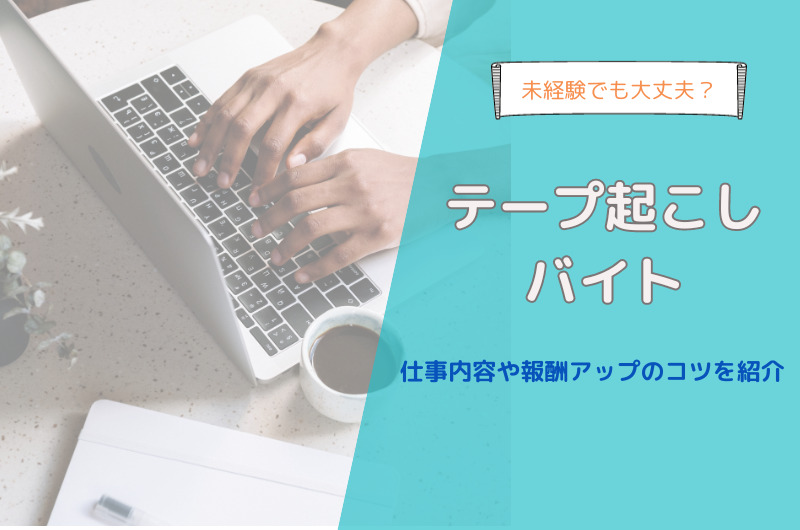 人気のテープ起こしバイトを詳しく解説！未経験、初心者でも大丈夫？