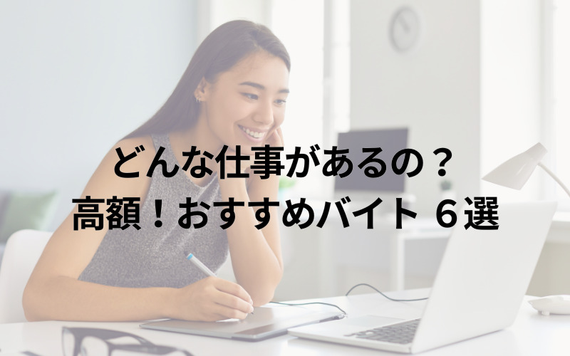 どんな仕事があるの？高額！おすすめバイト6選