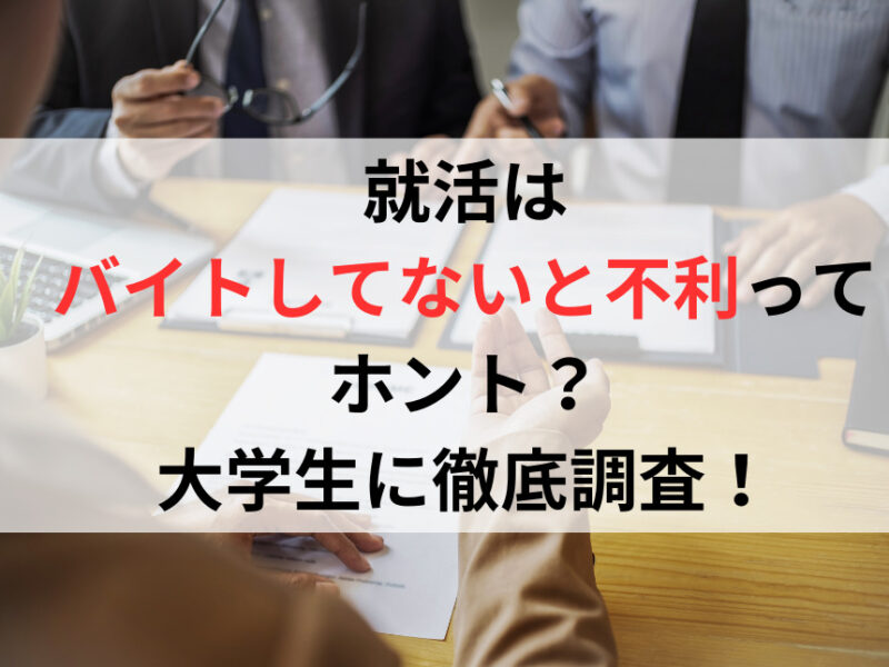 就活はバイトしてないと不利ってホント？大学生に徹底調査！