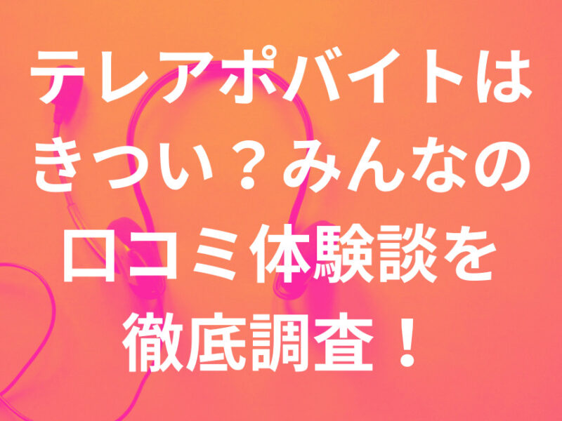 テレアポバイトはきつい？みんなの 口コミ体験談を徹底調査！