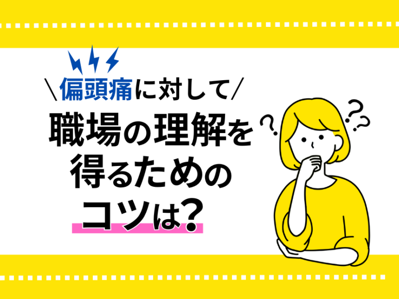 偏頭痛でバイトを休むことに関して職場の理解を得るためのコツは？