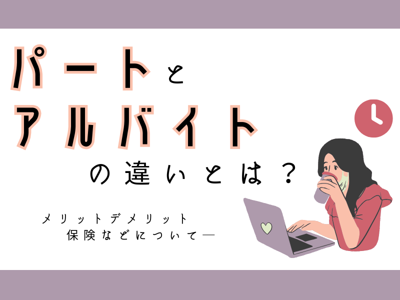 パートとアルバイトの違いとは？ メリットデメリット、保険などについて