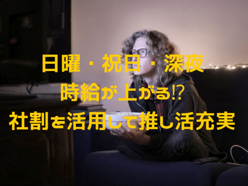 日曜祝日や深夜は時給が上がる⁉社割を活用して推し活充実